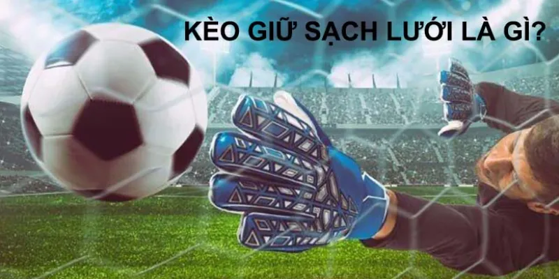 Kèo Giữ Sạch Lưới FT - Không Bàn Thua – Không Mất Tiền kèo giữ sạch lưới là gì